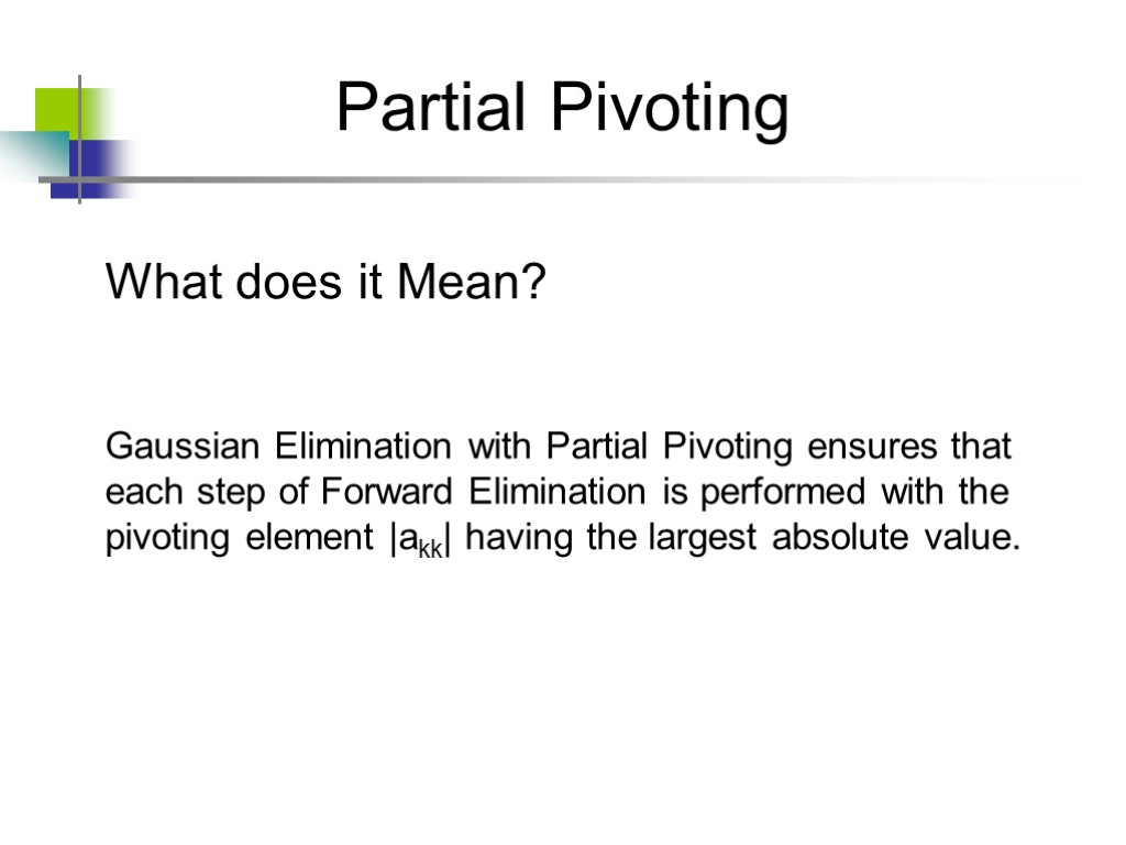 Partial Pivoting What does it Mean? Gaussian Elimination with Partial Pivoting ensures that each